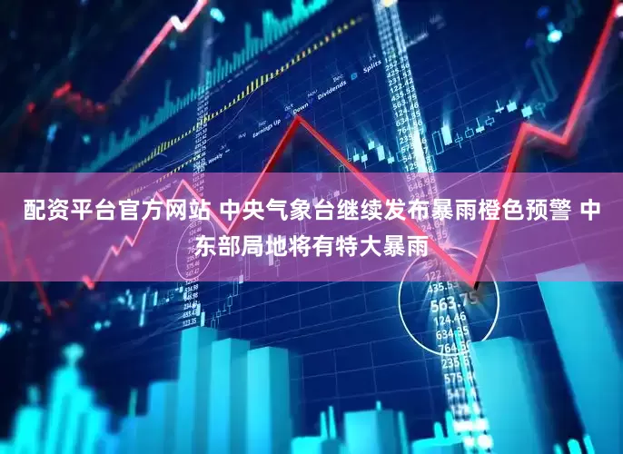 配资平台官方网站 中央气象台继续发布暴雨橙色预警 中东部局地将有特大暴雨
