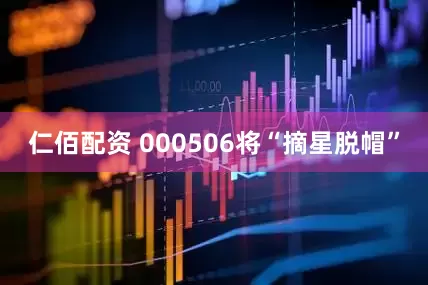 仁佰配资 000506将“摘星脱帽”