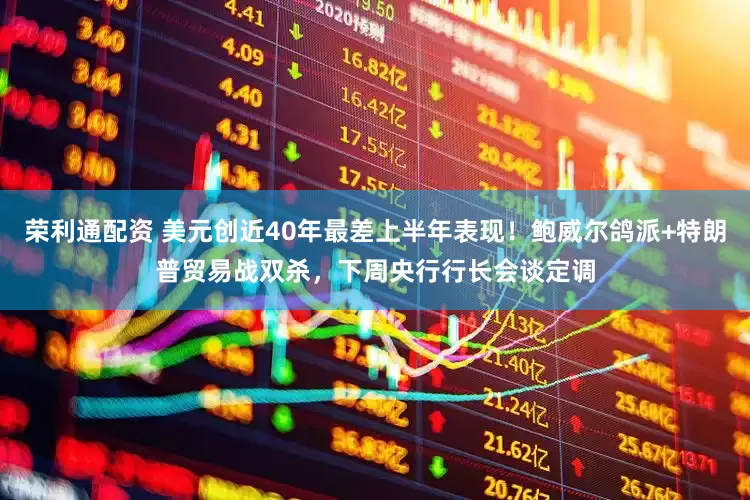 荣利通配资 美元创近40年最差上半年表现！鲍威尔鸽派+特朗普贸易战双杀，下周央行行长会谈定调