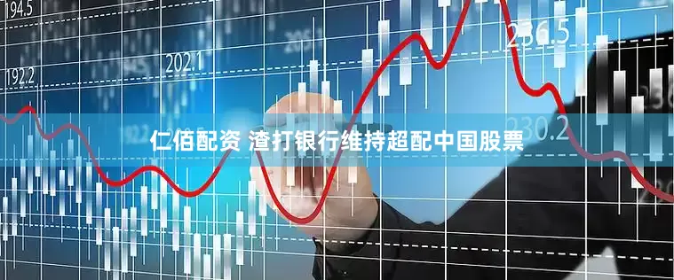 仁佰配资 渣打银行维持超配中国股票