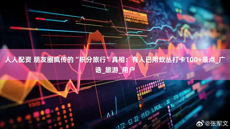 人人配资 朋友圈疯传的“积分旅行”真相：有人已用蚁丛打卡100+景点_广诰_旅游_用户