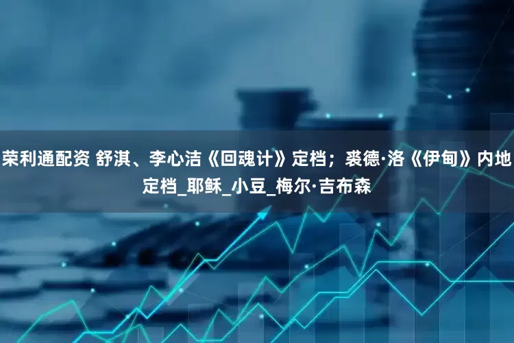 荣利通配资 舒淇、李心洁《回魂计》定档；裘德·洛《伊甸》内地定档_耶稣_小豆_梅尔·吉布森