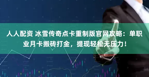 人人配资 冰雪传奇点卡重制版官网攻略：单职业月卡搬砖打金，提现轻松无压力！