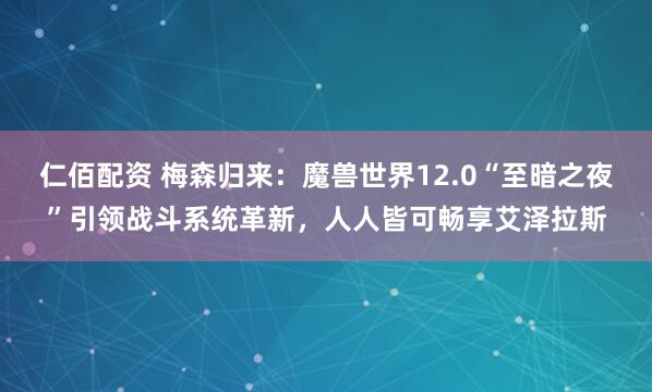 仁佰配资 梅森归来：魔兽世界12.0“至暗之夜”引领战斗系统革新，人人皆可畅享艾泽拉斯
