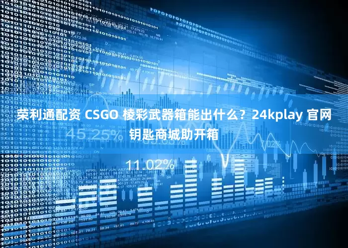 荣利通配资 CSGO 棱彩武器箱能出什么？24kplay 官网钥匙商城助开箱